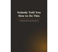 Nobody Told You How to Do This: A Guided Journal for Men Through Loss