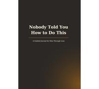 Nobody Told You How to Do This: A Guided Journal for Men Through Loss