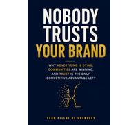 NOBODY TRUSTS YOUR BRAND: Why Advertising Is Dying, Communities Are Winning, and Trust Is the Only Competitive Advantage Left