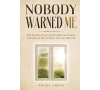 Nobody Warned Me: The Practical Survival Guide for Family Caregivers Who Didn’t Ask for This Job