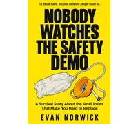 Nobody Watches The Safety Video: A Survival Story About the Small Rules That Make You Hard to Replace