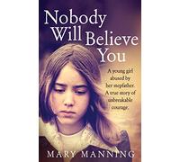 Nobody Will Believe You: A Story of Unbreakable Courage