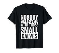 Nobody Will Love You with Those Small Calves Funny Gym T-Shirt