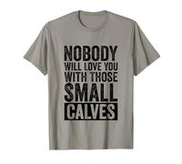 Nobody Will Love You with Those Small Calves Funny Gym T-Shirt