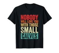 Nobody Will Love You with Those Small Calves Funny Gym T-Shirt