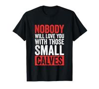 Nobody Will Love You with Those Small Calves Funny Gym T-Shirt