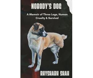 Nobody's Dog: A Memoir of Three Legs, Human Cruelty, and Survival