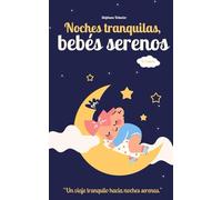 Noches tranquilas, bebés serenos: Pequeña guía para enseñar a los padres primerizos a ayudar a su bebé a dormir (Salud de los bebés, sueño, alimentación y bienestar del pequeño)