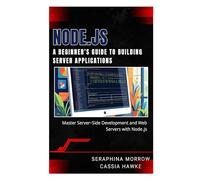 NODE.JS: A BEGINNER’S GUIDE TO BUILDING SERVER APPLICATIONS: Master Server-Side Development and Web Servers with Node.js
