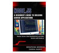 NODE.JS: A BEGINNER’S GUIDE TO BUILDING SERVER APPLICATIONS: Master Server-Side Development and Web Servers with Node.js