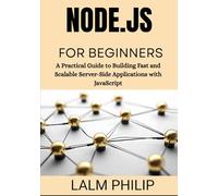 Node.js for Beginners: A Practical Guide to Building Fast and Scalable Server-Side Applications with JavaScript