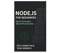 NODE.JS FOR BEGINNERS: BUILD SCALABLE WEB APPLICATIONS: A Complete Guide to Server-Side Development with Node.js