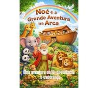 Noé e a Aventura na Grande Arca: Uma aventura de Fé, Obediência e Esperança (Histórias Bíblicas para crianças)