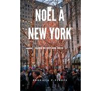 NOËL À NEW YORK GUIDE DE VOYAGE 2025: Principales attractions, événements de vacances, boutiques et conseils d'initiés pour une escapade hivernale inoubliable