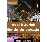 Noël à Zurich Guide de voyage: guide complet des marchés, de la magie hivernale, des traditions locales, de la gastronomie et des aventures festives en ville