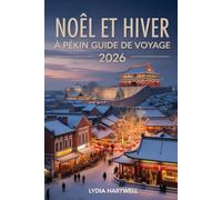 NOÊL ET HIVER À PÉKIN GUIDE DE VOYAGE 2026: Découvrez des festivals d'hiver magiques, des temples cachés et des aventures enneigées dans la capitale ... CHRISTMAS AND WINTER TRAVEL GUIDE 2026)