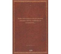 Noëls nouveaux sur les chants anciens, revûs, corrigez et augmentez…...