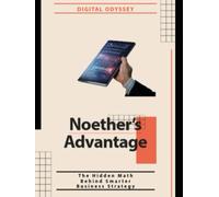 Noether’s Advantage: The Hidden Math Behind Smarter Business Strategy (Business Mastery 4.0: Leading in a Technology-Transformed Era)