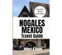 NOGALES, MEXICO TRAVEL GUIDE: Your Ultimate Companion for Families, Couples, and First-Time Adventurers