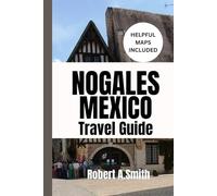 NOGALES, MEXICO TRAVEL GUIDE: Your Ultimate Companion for Families, Couples, and First-Time Adventurers