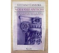 Noi e gli antichi. Perché lo studio dei Greci e dei Romani giova all'intelligenza dei moderni
