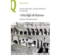 «Noi figli di Roma». Fascismo e mito della romanità (Quaderni di storia)