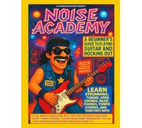 Noise Academy: A Beginner's Guide to Playing Guitar and Rocking Out