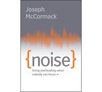 Noise: Living and Leading When Nobody Can Focus