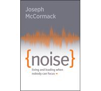 Noise : Living and Leading When Nobody Can Focus