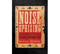 Noise Uprising: The Audiopolitics of a World Musical Revolution