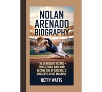 NOLAN ARENADO BIOGRAPHY: The Defensive Wizard - How a Third Baseman Became One of Baseball’s Greatest Glove Masters