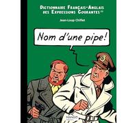 Nom d'une pipe, name of a pipe: Dictionnaire français-anglais des expressions courantes