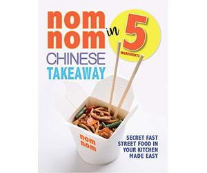 Nom Nom Chinese Takeaway In 5 Ingredients: Secret Fast Street Food In Your Kitchen Made Easy
