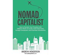 Nomad Capitalist: How to Reclaim Your Freedom with Offshore Bank Accounts, Dual Citizenship, Foreign Companies, and Overseas Investments