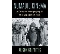 Nomadic Cinema: A Cultural Geography of the Expedition Film (Film and Culture Series)