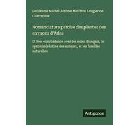 Nomenclature patoise des plantes des environs d'Arles: Et leur concordance avec les noms français, la synonimie latine des auteurs, et les familles naturelles