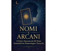 Nomi e Arcani: Il Potere Nascosto dei 101 Nomi Femminili tra Numerologia e Tarocchi