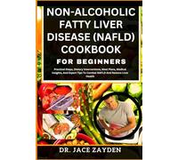 NON-ALCOHOLIC FATTY LIVER DISEASE (NAFLD) COOKBOOK FOR BEGINNERS: Practical Steps, Dietary Interventions, Meal Plans, Medical Insights, And Expert Tips To Combat NAFLD And Restore Liver Health