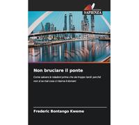 Non bruciare il ponte: Come salvare le relazioni prima che sia troppo tardi: perché non si sa mai cosa ci riserva il domani