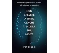 Non Credere a Tutto ciò che ti Dice la tua Mente: Perché i tuoi pensieri sono la fonte e la soluzione al tuo dolore