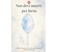 Non devi amarti per forza: Un libro-terapia per fare pace con lo specchio, un riflesso alla volta