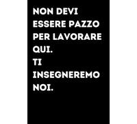Non devi essere pazzo per lavorare qui. Ti insegneremo noi. - Taccuino divertente per appunti e idee | Quaderno simpatico da ufficio: Taccuino ... amici e amiche | Umorismo da ufficio