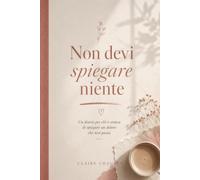 Non devi spiegare niente: Un diario per chi è stanca di spiegare un dolore che non passa