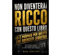NON DIVENTERAI RICCO CON QUESTO LIBRO, Ed E' Proprio Per Questo Che Dovresti Leggerlo: Per Persone Normali Che Cercano Risposte In Tempi Meno Normali