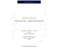 Non-Dual Holistic Abundance: The Fullness of What Is - Beyond Scarcity and Spiritual Bypassing: A Complete Philosophy and Practice of Radical Prosperity: 3 (The Luminous Developmental Canon)