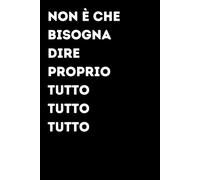 Non è che bisogna dire proprio tutto tutto tutto - Taccuino divertente per appunti e idee | Quaderno simpatico da ufficio: Taccuino divertente per ... amici e amiche | Umorismo da ufficio