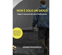 Non è solo un gioco: Sogni e racconti del calcio della gente (Il calcio della gente)