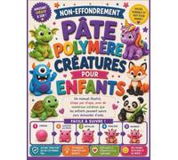 NON-EFFONDREMENT PÂTE POLYMÈRE CRÉATURES POUR ENFANTS: Un manuel illustré, étape par étape, avec de nombreux schémas que les enfants peuvent suivre sans demander d'aide