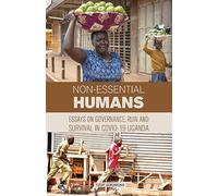 Non-essential Humans: Essays on Governance, Run and Survival in Covid-19 Uganda