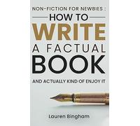 Non-Fiction for Newbies: How to Write a Factual Book and Actually Kind of Enjoy It